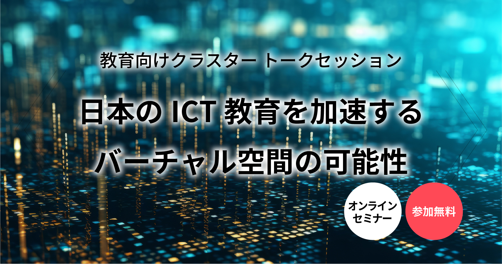 【セミナー】日本のICT教育を加速するバーチャル空間の可能性〜教員向けクラスタートークセッション〜